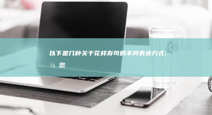 以下是几种关于“花样寿司”的不同表述方式，您可以根据需要进行选择：